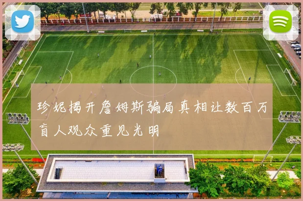 珍妮揭开詹姆斯骗局真相让数百万盲人观众重见光明