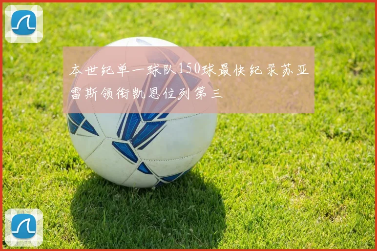 本世纪单一球队150球最快纪录苏亚雷斯领衔凯恩位列第三